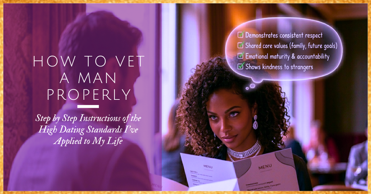 How to Vet a Man in Three Months Properly: Step by Step Instructions ofthe High Dating Standards I’ve Applied to My Life